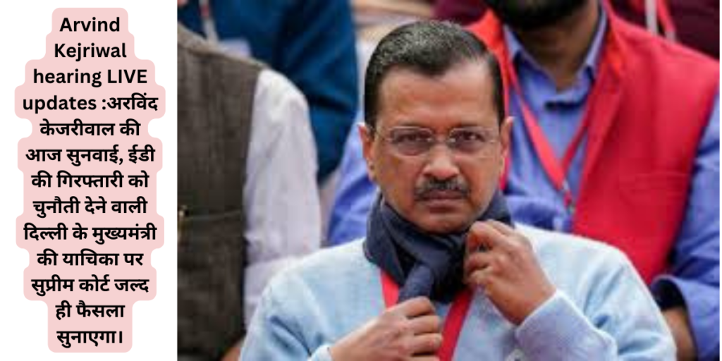 Arvind Kejriwal hearing LIVE updates :अरविंद केजरीवाल की आज सुनवाई, ईडी की गिरफ्तारी को चुनौती देने वाली दिल्ली के मुख्यमंत्री की याचिका पर सुप्रीम कोर्ट जल्द ही फैसला सुनाएगा।